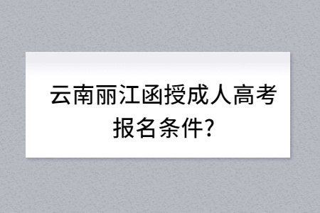 云南麗江函授成人高考報(bào)名條件？