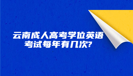云南成人高考學(xué)位英語(yǔ)考試每年有幾次?